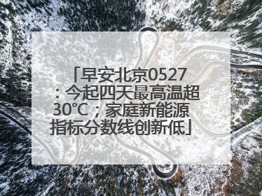早安北京0527：今起四天最高温超30℃；家庭新能源指标分数线创新低