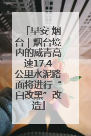 早安 烟台｜烟台境内的威青高速17.4公里水泥路面将进行“白改黑”改造