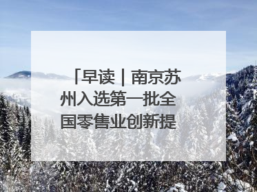 早读｜南京苏州入选第一批全国零售业创新提升试点城市
