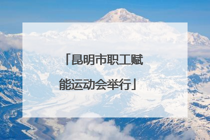 昆明市职工赋能运动会举行