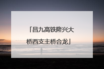 昌九高铁隆兴大桥西支主桥合龙