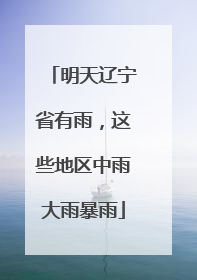 明天辽宁省有雨，这些地区中雨大雨暴雨