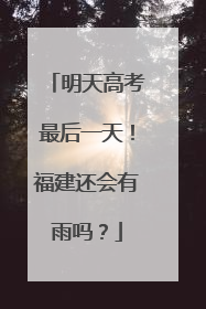明天高考最后一天！福建还会有雨吗？