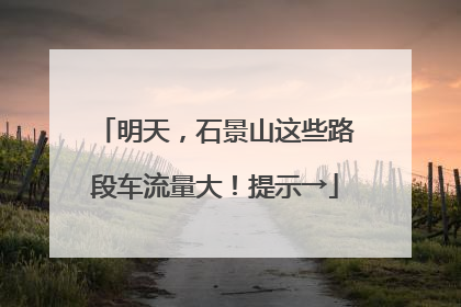 明天，石景山这些路段车流量大！提示→