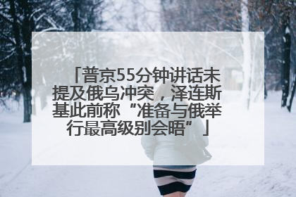 普京55分钟讲话未提及俄乌冲突，泽连斯基此前称“准备与俄举行最高级别会晤”