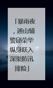 暴雨夜，通山辅警邱荣华纵身跃入深渠防汛排险