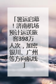 暑运启幕！济南机场预计运送旅客398万人次，加密银川、广州等方向航线