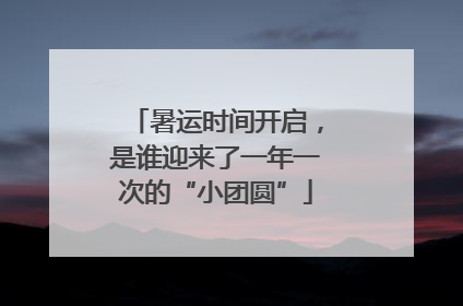 暑运时间开启，是谁迎来了一年一次的“小团圆”