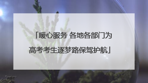 暖心服务 各地各部门为高考考生逐梦路保驾护航