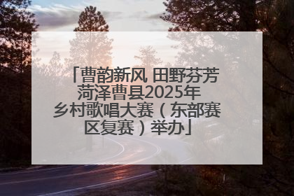 曹韵新风 田野芬芳 菏泽曹县2025年乡村歌唱大赛（东部赛区复赛）举办