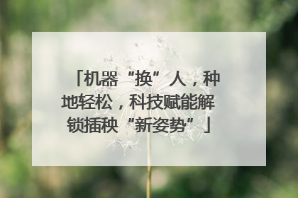 机器“换”人，种地轻松，科技赋能解锁插秧“新姿势”