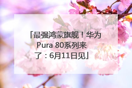 最强鸿蒙旗舰！华为Pura 80系列来了：6月11日见