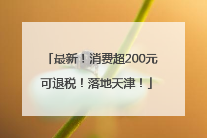 最新！消费超200元可退税！落地天津！