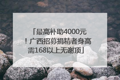 最高补助4000元！广西招募捐精者身高需168以上无谢顶