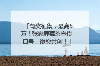 有奖征集，最高5万！张家界莓茶宣传口号，邀您共创！