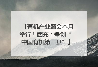 有机产业盛会本月举行！西充：争创“中国有机第一县”