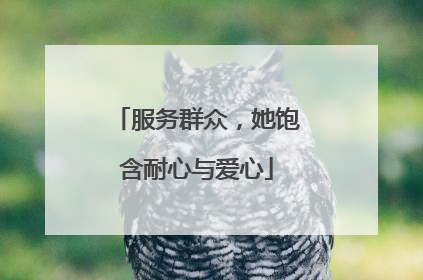 服务群众，她饱含耐心与爱心