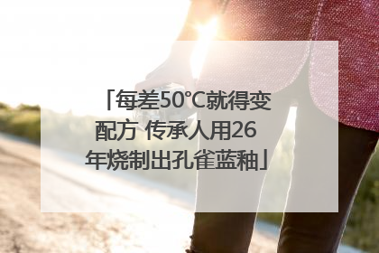 每差50℃就得变配方 传承人用26年烧制出孔雀蓝釉