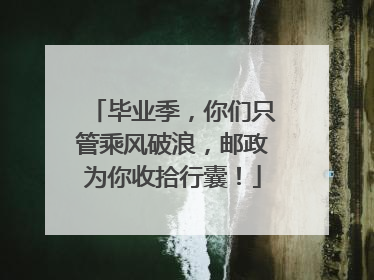 毕业季，你们只管乘风破浪，邮政为你收拾行囊！