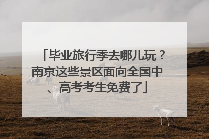 毕业旅行季去哪儿玩？南京这些景区面向全国中、高考考生免费了