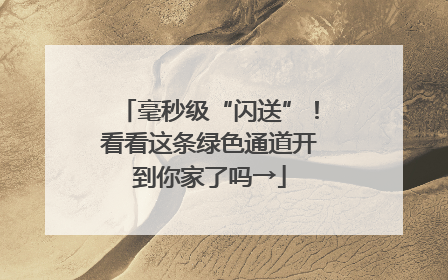 毫秒级“闪送”！看看这条绿色通道开到你家了吗→