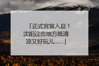 正式官宣入夏！沈阳这些地方既清凉又好玩儿……