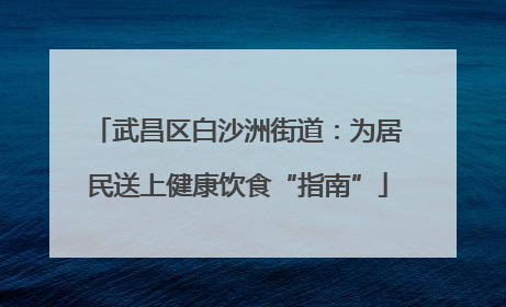 武昌区白沙洲街道：为居民送上健康饮食“指南”