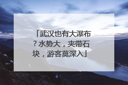 武汉也有大瀑布？水势大，夹带石块，游客莫深入