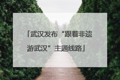 武汉发布“跟着非遗游武汉”主题线路