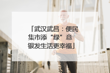 武汉武昌：便民集市添“绿”意 银发生活更幸福