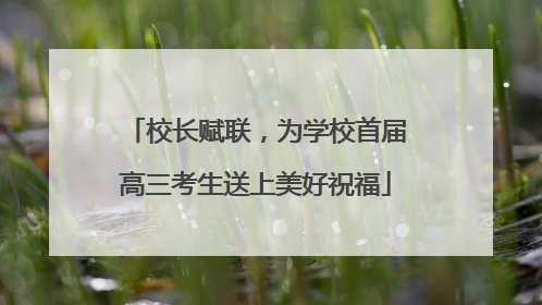 校长赋联，为学校首届高三考生送上美好祝福