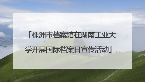 株洲市档案馆在湖南工业大学开展国际档案日宣传活动