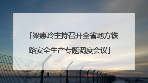 梁惠玲主持召开全省地方铁路安全生产专题调度会议