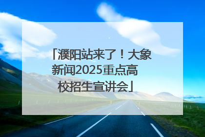 濮阳站来了！大象新闻2025重点高校招生宣讲会