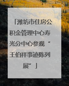 潍坊市住房公积金管理中心寿光分中心参观“王伯祥事迹陈列展”