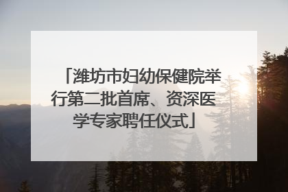 潍坊市妇幼保健院举行第二批首席、资深医学专家聘任仪式