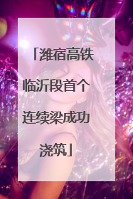 潍宿高铁临沂段首个连续梁成功浇筑