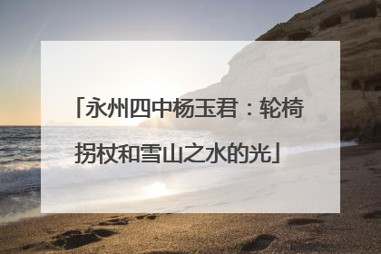 永州四中杨玉君：轮椅拐杖和雪山之水的光