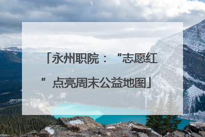 永州职院：“志愿红”点亮周末公益地图