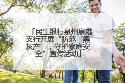 民生银行泉州泉港支行开展“防范‘黑灰产’，守护家庭安全”宣传活动