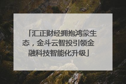 汇正财经拥抱鸿蒙生态，金斗云智投引领金融科技智能化升级