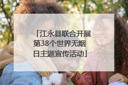江永县联合开展第38个世界无烟日主题宣传活动