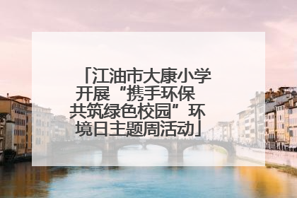 江油市大康小学开展“携手环保 共筑绿色校园”环境日主题周活动