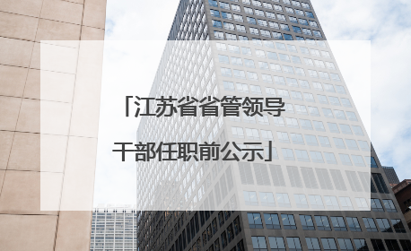 江苏省省管领导干部任职前公示