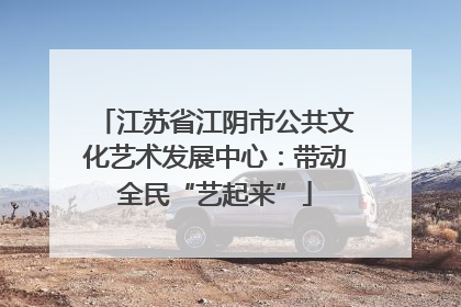 江苏省江阴市公共文化艺术发展中心：带动全民“艺起来”