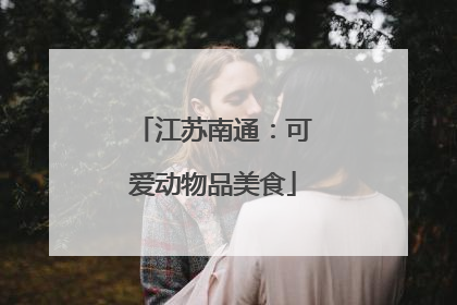 江苏南通：可爱动物品美食