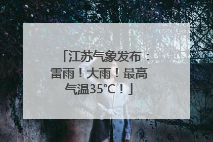 江苏气象发布：雷雨！大雨！最高气温35℃！