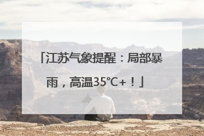 江苏气象提醒：局部暴雨，高温35℃+！