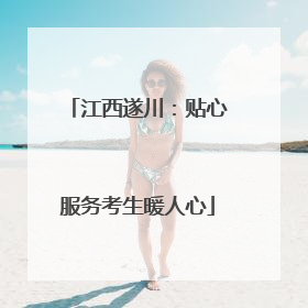 江西遂川：贴心服务考生暖人心