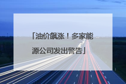 油价飙涨！多家能源公司发出警告
